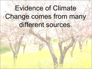 Evidence of Climate
Change comes from many
different sources.
 