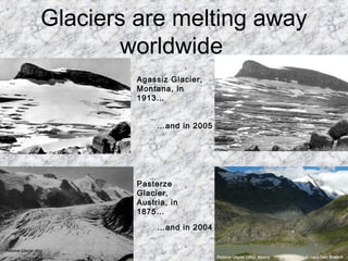 Glaciers are melting away
worldwide
Agassiz Glacier,
Montana, in
1913…
Pasterze
Glacier,
Austria, in
1875…
…and in 2005
…and in 2004
 