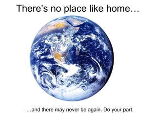 There’s no place like home…
…and there may never be again. Do your part.
 