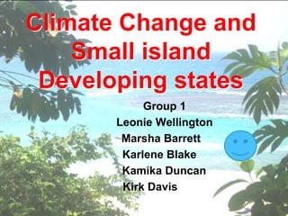 Climate Change and
Small island
Developing states
Group 1
Leonie Wellington
Marsha Barrett
Karlene Blake
Kamika Duncan
Kirk Davis
 
