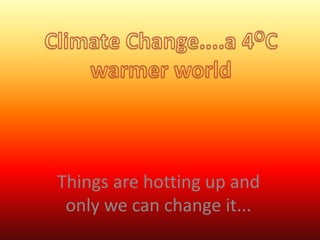 Things are hotting up and
only we can change it...

 