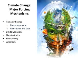 Climate Change:
Major Forcing
Mechanisms
• Human influence
o Greenhouse gases
o Particulates and soot
• Orbital variations
• Plate tectonics
• Solar activity
• Volcanism
 