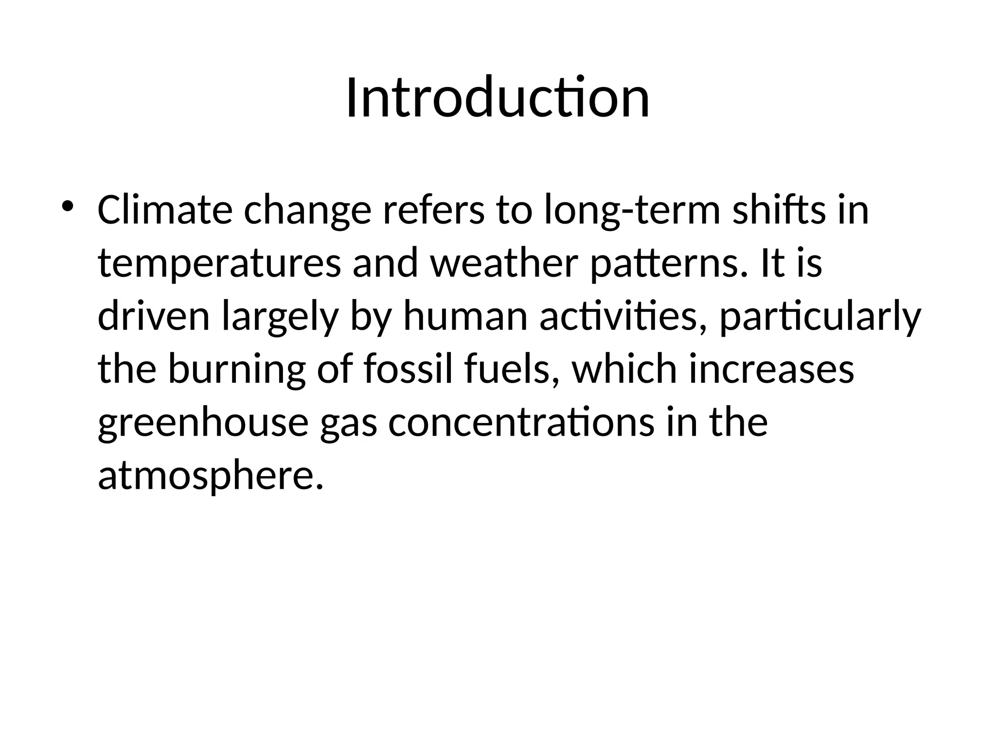 Introduction
• Climate change refers to long-term shifts in
temperatures and weather patterns. It is
driven largely by human activities, particularly
the burning of fossil fuels, which increases
greenhouse gas concentrations in the
atmosphere.
 