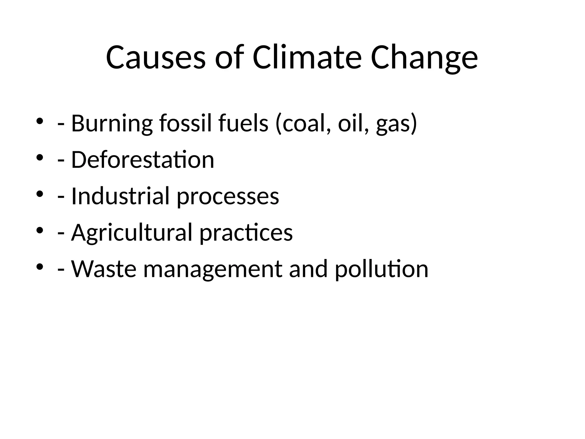 Causes of Climate Change
• - Burning fossil fuels (coal, oil, gas)
• - Deforestation
• - Industrial processes
• - Agricultural practices
• - Waste management and pollution
 