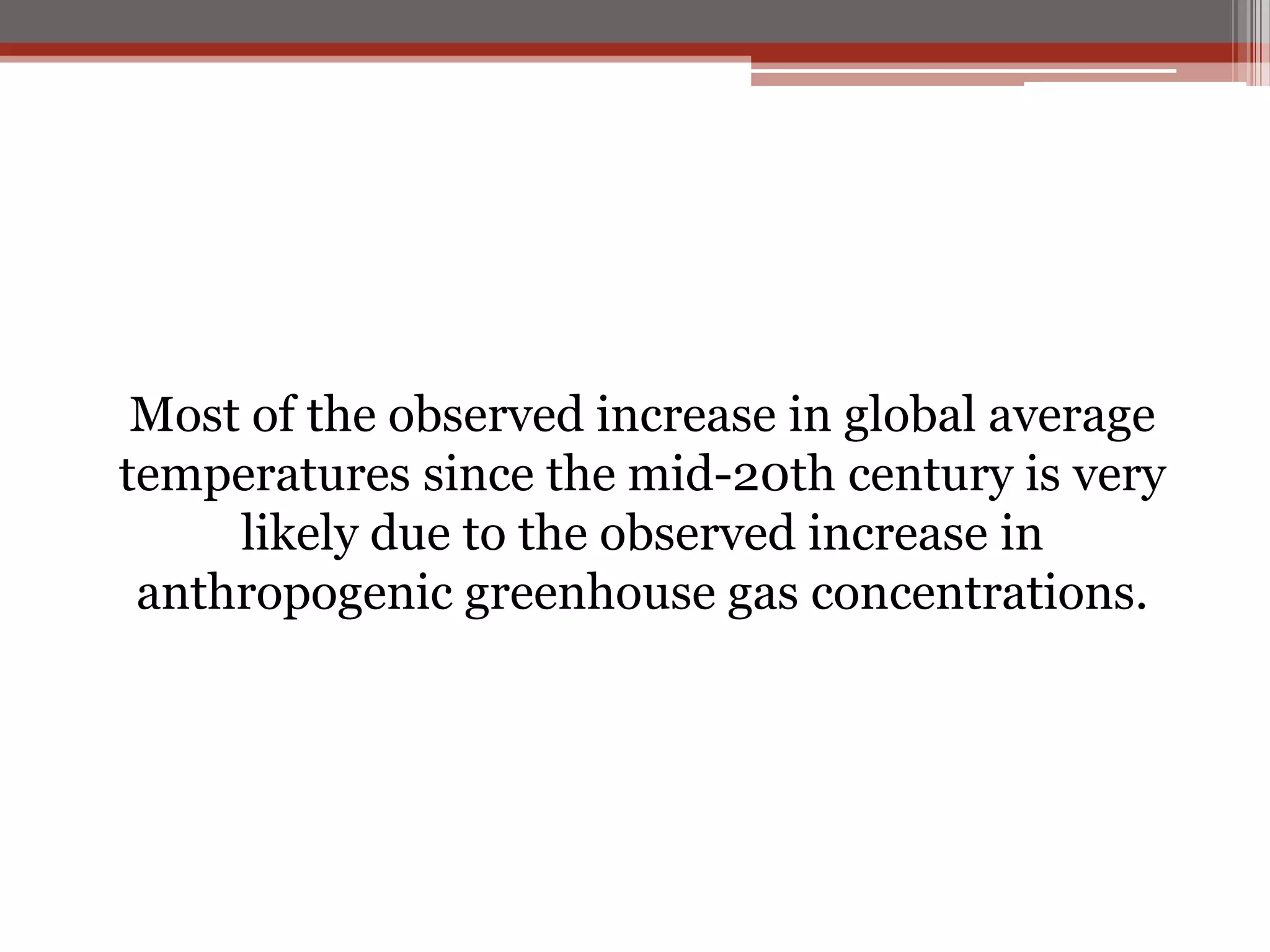 Most of the observed increase in global average
temperatures since the mid-20th century is very
likely due to the observed increase in
anthropogenic greenhouse gas concentrations.
 