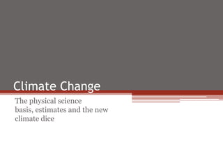 Climate Change
The physical science
basis, estimates and the new
climate dice
 
