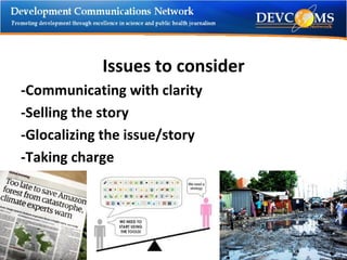 Issues to consider -Communicating with clarity -Selling the story -Glocalizing the issue/story -Taking charge 