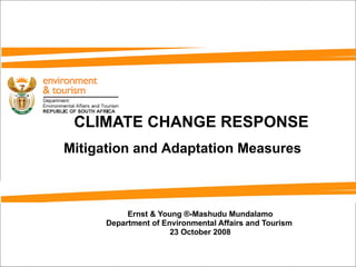 CLIMATE CHANGE RESPONSE Ernst & Young ®- Mashudu Mundalamo Department of Environmental Affairs and Tourism  23 October 2008 Mitigation and Adaptation Measures 