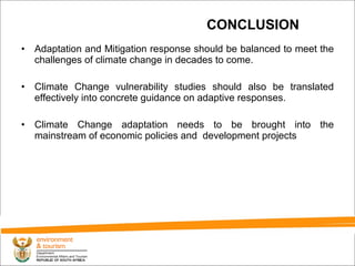 CONCLUSION Adaptation and Mitigation response should be balanced to meet the challenges of climate change in decades to come. Climate Change vulnerability studies should also be translated effectively into concrete guidance on adaptive responses. Climate Change adaptation needs to be brought into the mainstream of economic policies and  development projects 