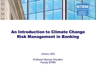 An Introduction to Climate Change
Risk Management in Banking
January 2022
Professor Moorad Choudhry
Faculty BTRM
 