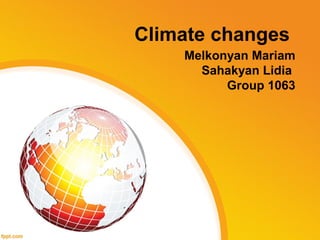 Climate changes 
Melkonyan Mariam 
Sahakyan Lidia 
Group 1063 
 