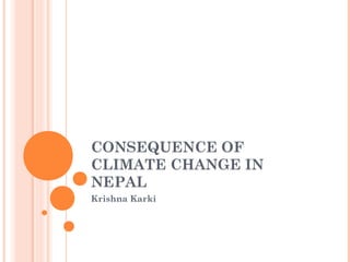 CONSEQUENCE OF
CLIMATE CHANGE IN
NEPAL
Krishna Karki
 