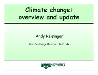 Climate change:
overview and update

        Andy Reisinger
   Climate Change Research Institute




                      New Zealand Climate
                      Change Research Institute
 
