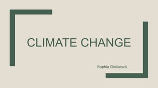 CLIMATE CHANGE
Sophia Ginčaiová
 