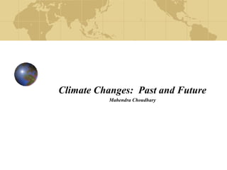 Climate Changes: Past and Future 
Mahendra Choudhary 
 