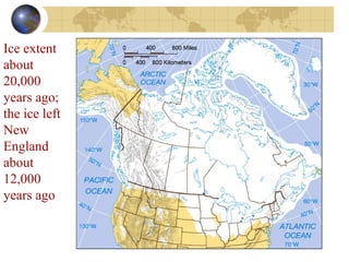 Ice extent 
about 
20,000 
years ago; 
the ice left 
New 
England 
about 
12,000 
years ago 
 