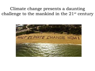 Climate change presents a daunting
challenge to the mankind in the 21st
century
 