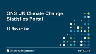 ONS UK Climate Change
Statistics Portal
16 November
slido #22242
 