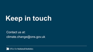 Keep in touch
Contact us at:
climate.change@ons.gov.uk
 