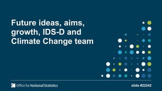 Future ideas, aims,
growth, IDS-D and
Climate Change team
slido #22242
 
