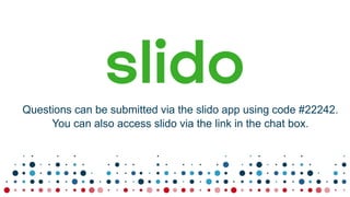 Questions can be submitted via the slido app using code #22242.
You can also access slido via the link in the chat box.
 