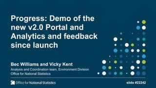 Progress: Demo of the
new v2.0 Portal and
Analytics and feedback
since launch
slido #22242
Bec Williams and Vicky Kent
Ana...