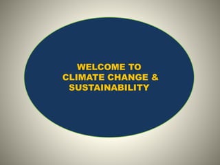 WELCOME TO
CLIMATE CHANGE &
SUSTAINABILITY
 