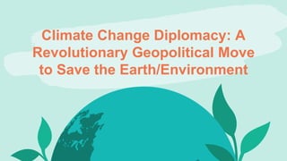 Climate Change Diplomacy: A
Revolutionary Geopolitical Move
to Save the Earth/Environment
 