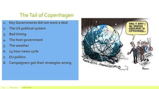 TheTail of Copenhagen
1. Key Governments did not want a deal
2. The US political system
3. Bad timing
4. The host government
5. The weather
6. 24 hour news cycle
7. EU politics
8. Campaigners got their strategies wrong
July 22, 2012 Footer text here15
 