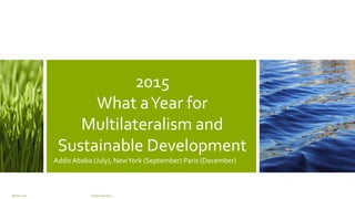 2015
What aYear for
Multilateralism and
Sustainable Development
Addis Ababa (July), NewYork (September) Paris (December)
March 2016 Footer text here
 