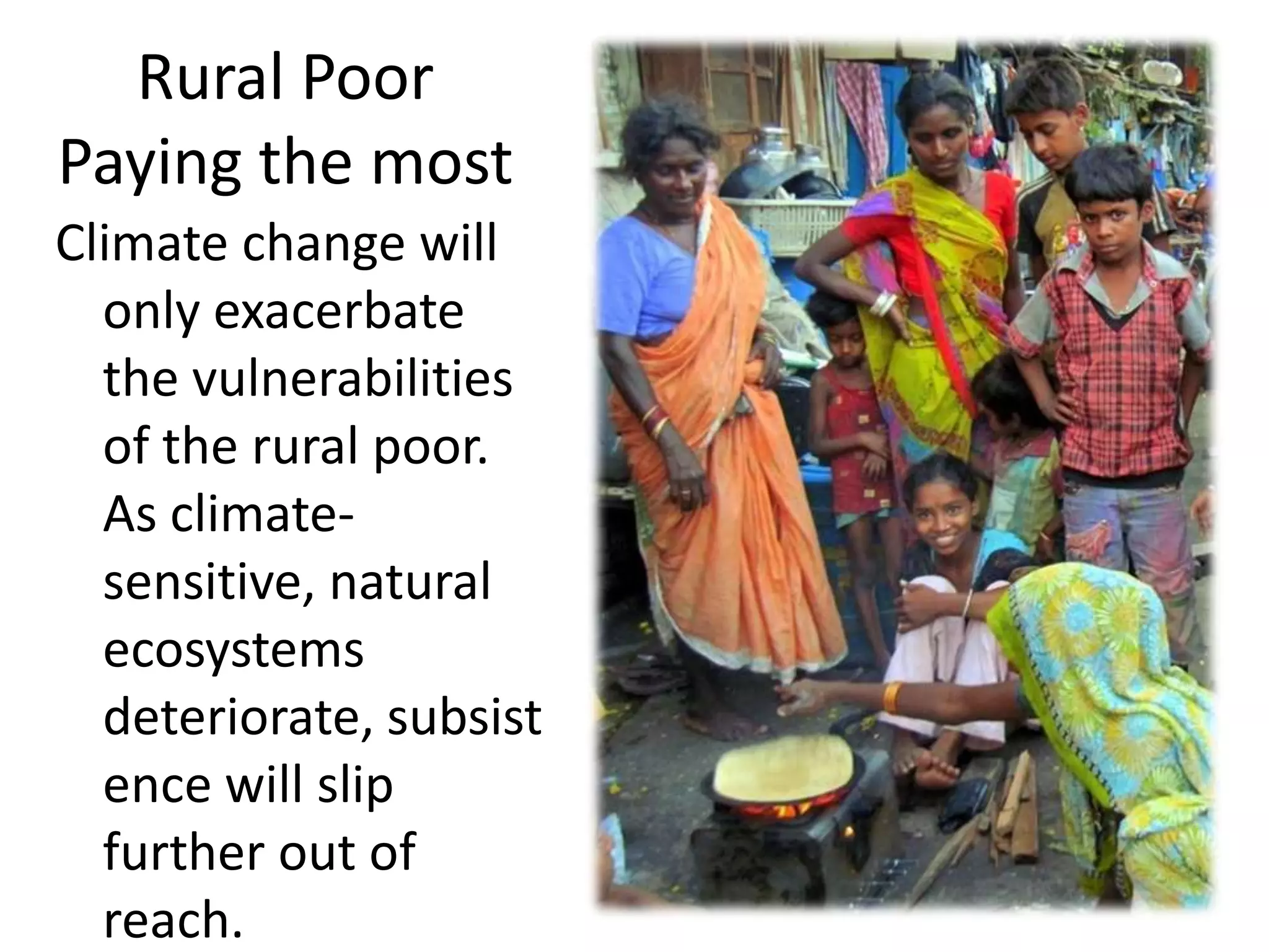 Rural Poor
Paying the most
Climate change will
  only exacerbate
  the vulnerabilities
  of the rural poor.
  As climate-
  sensitive, natural
  ecosystems
  deteriorate, subsist
  ence will slip
  further out of
  reach.
 
