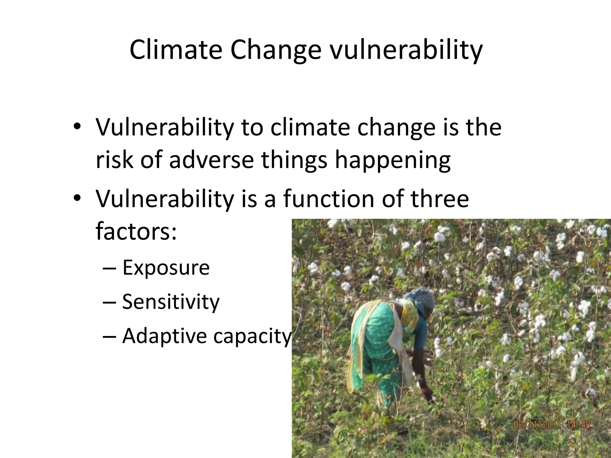 Climate Change vulnerability

• Vulnerability to climate change is the
  risk of adverse things happening
• Vulnerability is a function of three
  factors:
  – Exposure
  – Sensitivity
  – Adaptive capacity
 