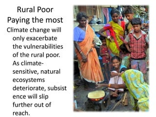 Rural Poor
Paying the most
Climate change will
  only exacerbate
  the vulnerabilities
  of the rural poor.
  As climate-
  sensitive, natural
  ecosystems
  deteriorate, subsist
  ence will slip
  further out of
  reach.
 