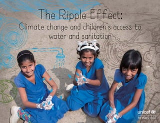 The Ripple Effect:
Climate change and children’s access to
water and sanitation
 