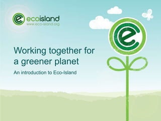 Working together fora greener planet An introduction to Eco-Island 