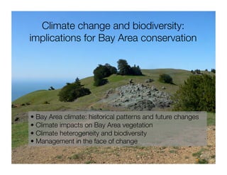Climate change and biodiversity:
implications for Bay Area conservation
• Bay Area climate: historical patterns and future changes
• Climate impacts on Bay Area vegetation
• Climate heterogeneity and biodiversity 
• Management in the face of change
 