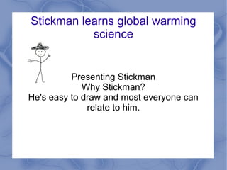 Stickman learns global warming
science
Presenting Stickman
Why Stickman?
He's easy to draw and most everyone can
relate to him.
 