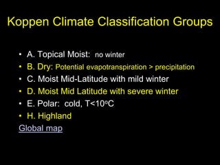 Koppen Climate Classification Groups
• A. Topical Moist: no winter
• B. Dry: Potential evapotranspiration > precipitation
• C. Moist Mid-Latitude with mild winter
• D. Moist Mid Latitude with severe winter
• E. Polar: cold, T<10oC
• H. Highland
Global map
 