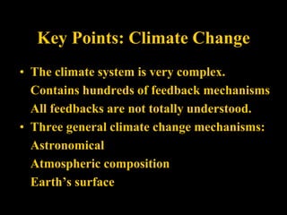 Key Points: Climate Change
• The climate system is very complex.
Contains hundreds of feedback mechanisms
All feedbacks are not totally understood.
• Three general climate change mechanisms:
Astronomical
Atmospheric composition
Earth’s surface
 