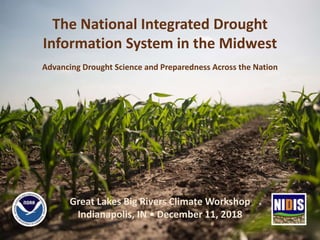 The National Integrated Drought
Information System in the Midwest
Great Lakes Big Rivers Climate Workshop
Indianapolis, IN • December 11, 2018
Advancing Drought Science and Preparedness Across the Nation
 