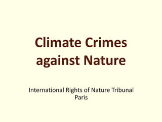 Climate Crimes
against Nature
International Rights of Nature Tribunal
Paris
 