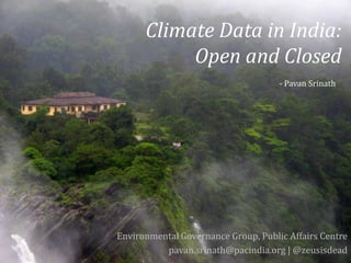 Climate Data in India:
           Open and Closed
                                     - Pavan Srinath




Environmental Governance Group, Public Affairs Centre
          pavan.srinath@pacindia.org | @zeusisdead
 