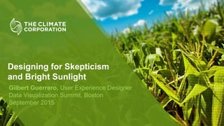 Designing for Skepticism
and Bright Sunlight
Gilbert Guerrero, User Experience Designer
Data Visualization Summit, Boston
September 2015
 