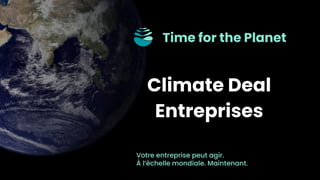 Climate Deal
Entreprises
Time for the Planet
Votre entreprise peut agir.
À l’échelle mondiale. Maintenant.
 