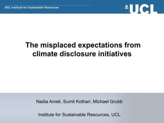 The misplaced expectations from
climate disclosure initiatives
Nadia Ameli, Sumit Kothari, Michael Grubb
Institute for Sustainable Resources, UCL
 