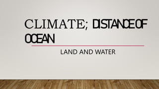 CLIMATE; DISTANCEOF
OCEAN
LAND AND WATER
 