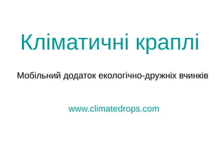 Кліматичні краплі
Мобільний додаток екологічно-дружніх вчинків
www.climatedrops.com
 
