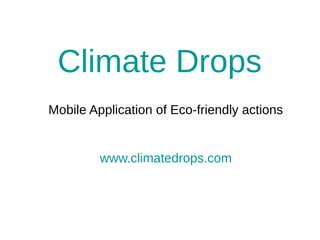 Climate Drops
Mobile Application of Eco-friendly actions
www.climatedrops.com
 
