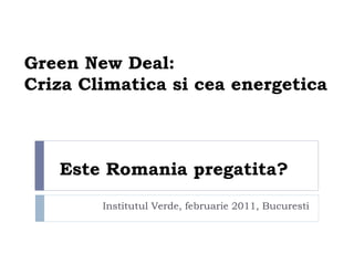 Green New Deal:
Criza Climatica si cea energetica



   Este Romania pregatita?
        Institutul Verde, februarie 2011, Bucuresti
 