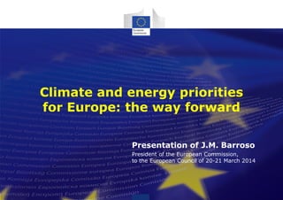 Climate and energy priorities
for Europe: the way forward
Presentation of J.M. Barroso
President of the European Commission,
to the European Council of 20-21 March 2014
 